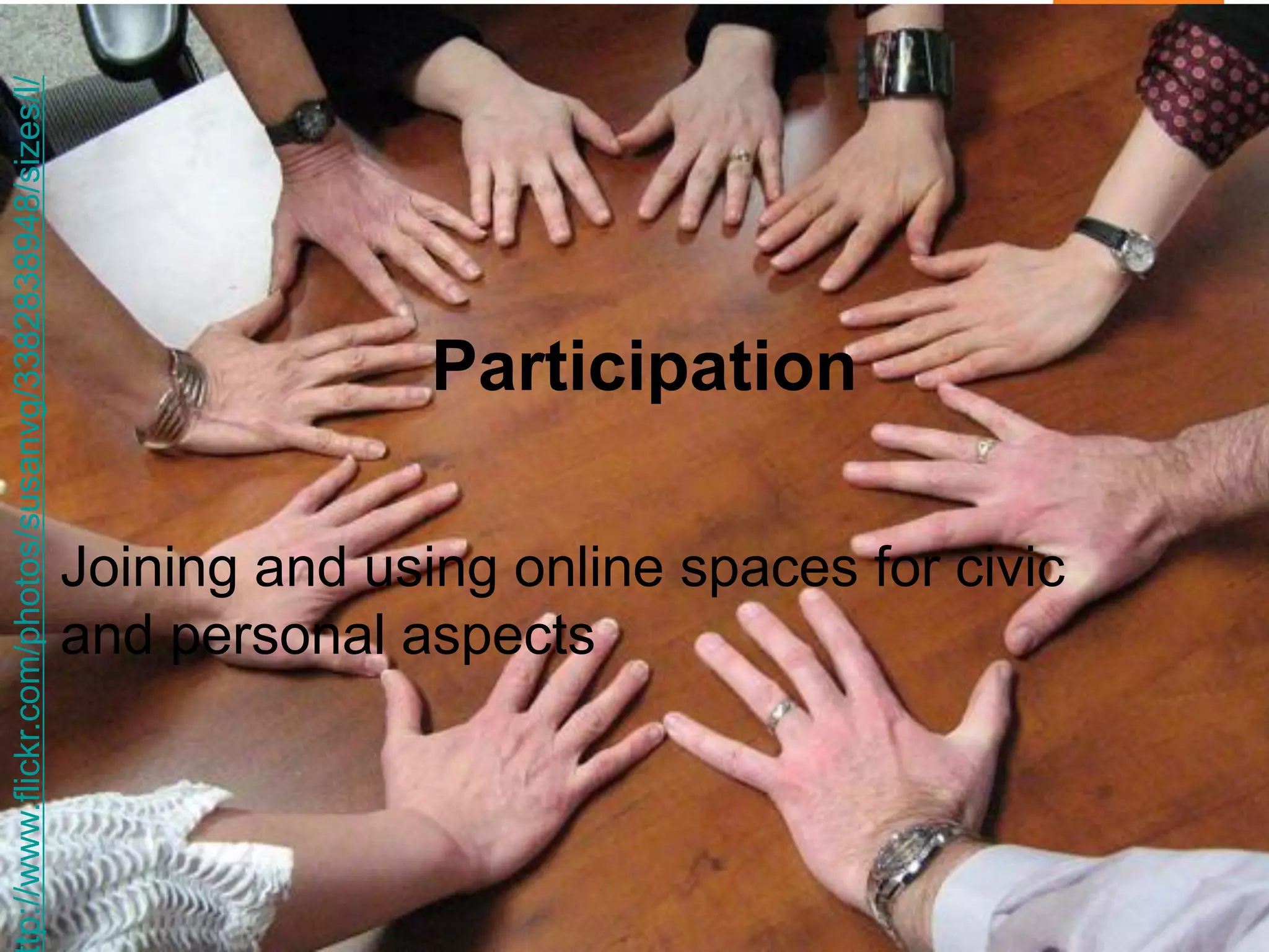 Participation 
Joining and using online spaces for civic and personal aspects 
http://www.flickr.com/photos/susanvg/3382838948/sizes/l/  