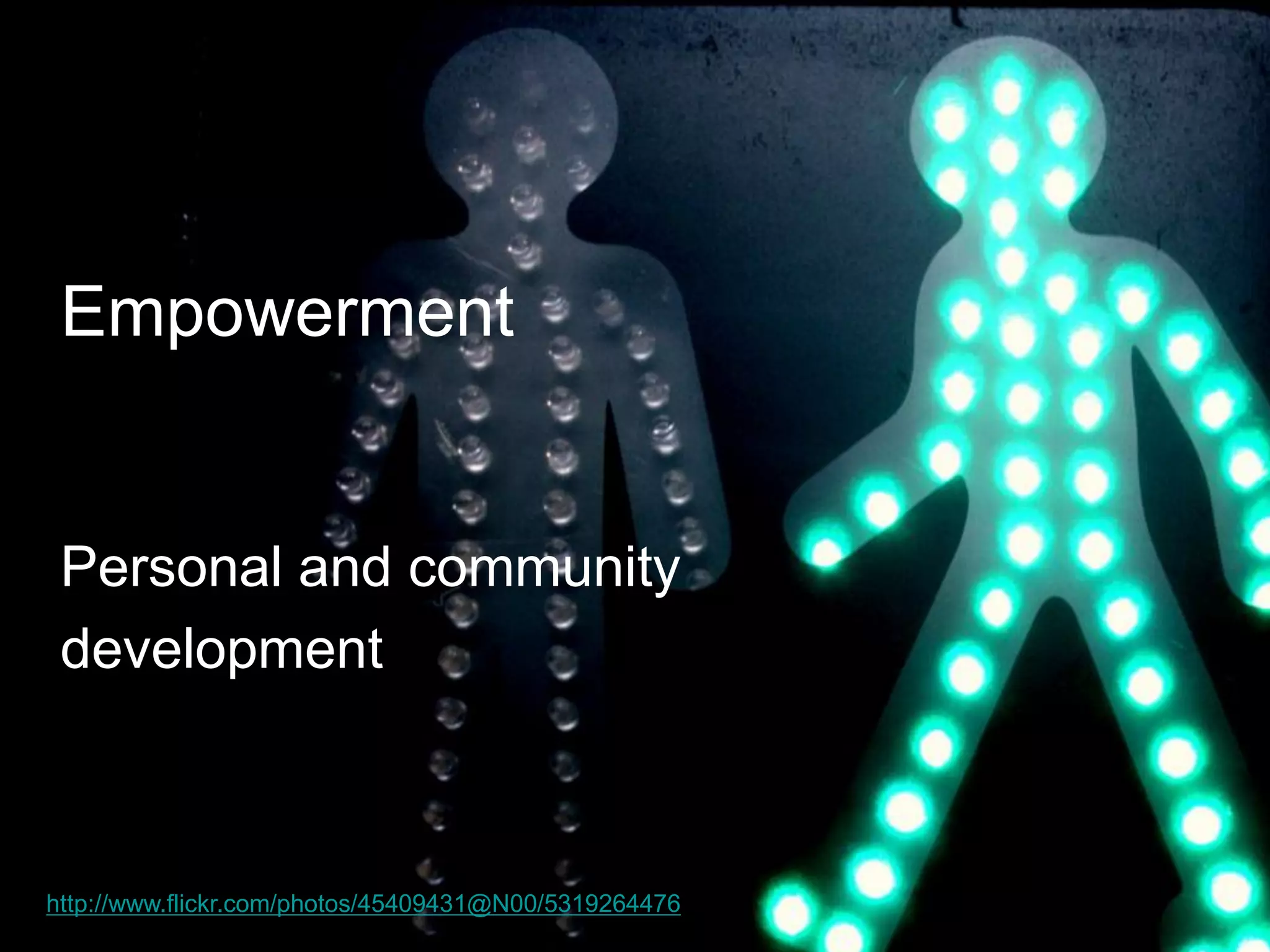 Empowerment 
Personal and community 
development 
http://www.flickr.com/photos/45409431@N00/5319264476  
