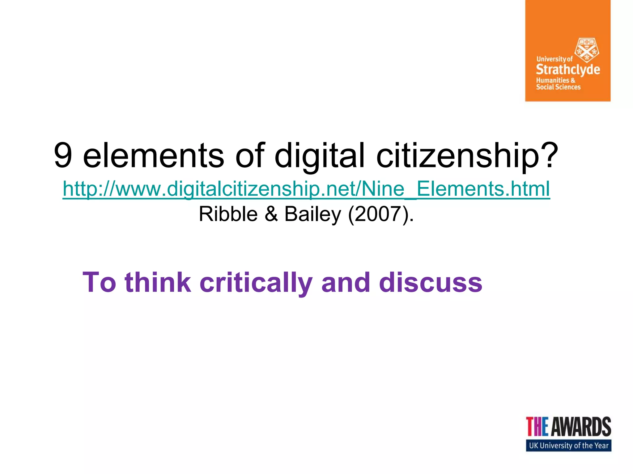 9 elements of digital citizenship? http://www.digitalcitizenship.net/Nine_Elements.html Ribble & Bailey (2007). 
To think critically and discuss  