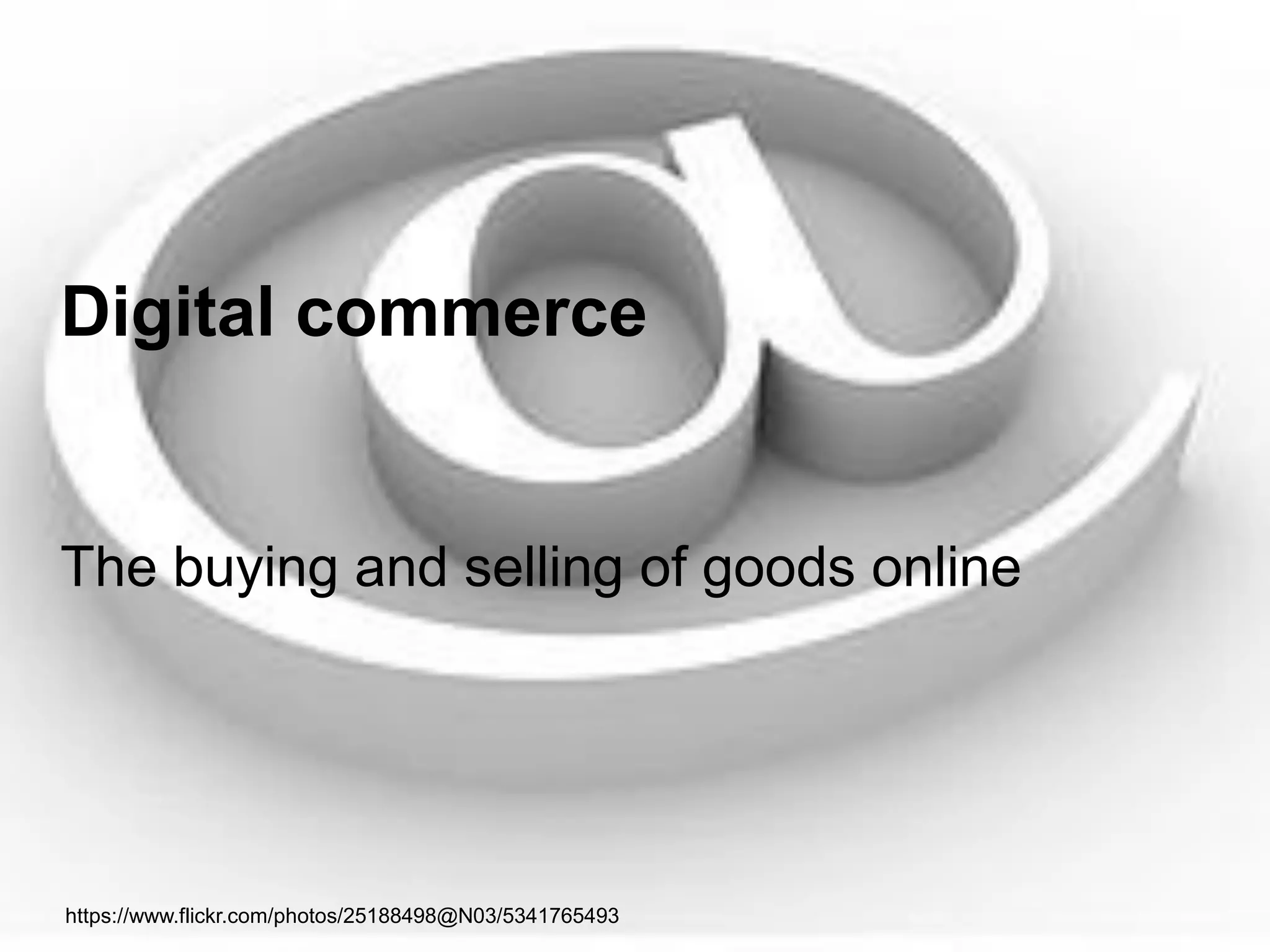 Digital commerce 
The buying and selling of goods online 
https://www.flickr.com/photos/25188498@N03/5341765493  