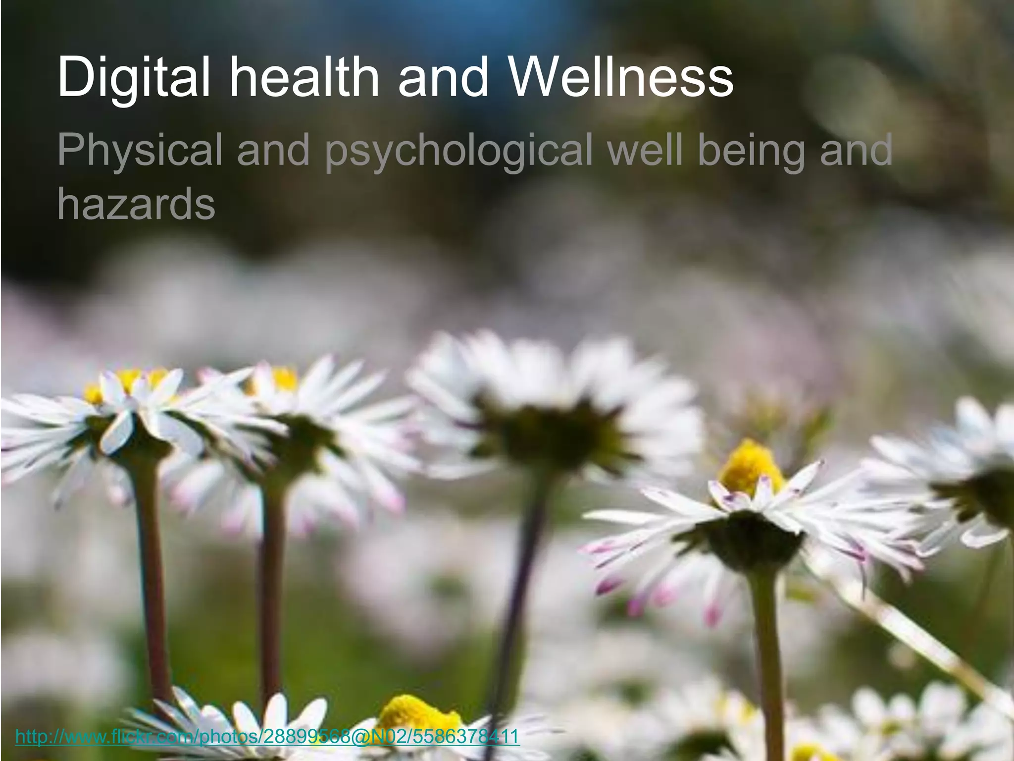 Digital health and Wellness 
Physical and psychological well being and hazards 
http://www.flickr.com/photos/28899568@N02/5586378411  