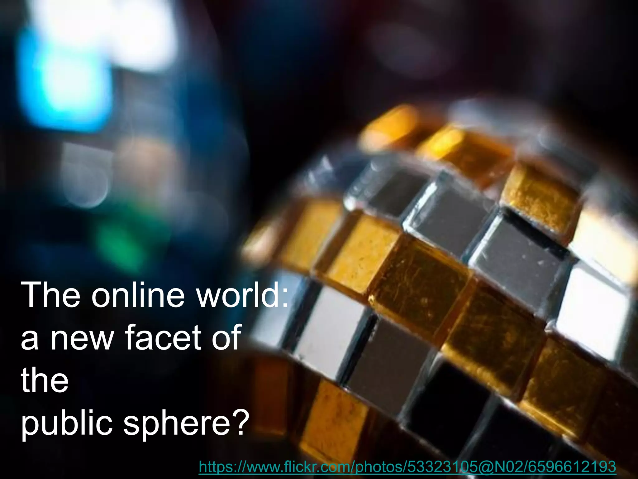 The online world: a new facet of the public sphere? 
https://www.flickr.com/photos/53323105@N02/6596612193  