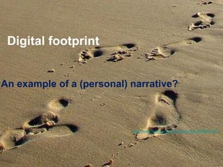 Digital footprint 
An example of a (personal) narrative? 
http://www.flickr.com/photos/kyteacher/3578441521/  