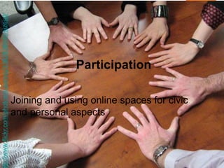 Participation 
Joining and using online spaces for civic and personal aspects 
http://www.flickr.com/photos/susanvg/3382838948/sizes/l/  