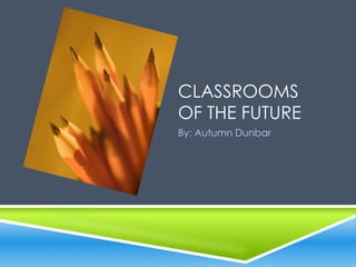 CLASSROOMS
OF THE FUTURE
By: Autumn Dunbar
 