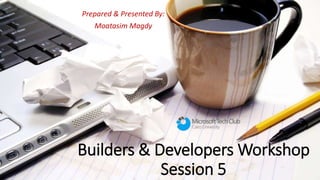 Builders & Developers Workshop
Session 5
Prepared & Presented By:
Moatasim Magdy
 