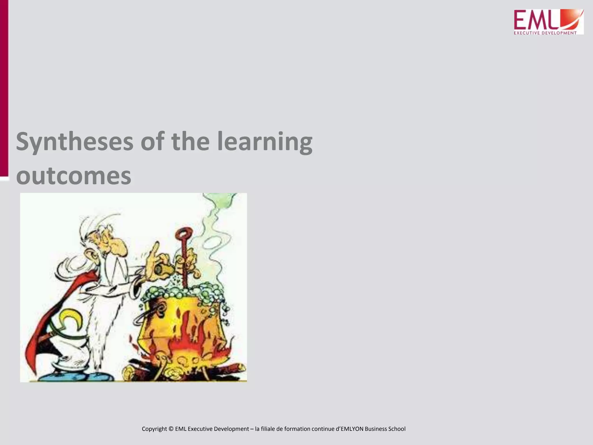 Copyright © EML Executive Development – la filiale de formation continue d’EMLYON Business School
Syntheses of the learning
outcomes
 