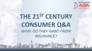 THE 21ST CENTURY
CONSUMER Q&A
WHAT DO THEY WANT FROM
INSURANCE?
 