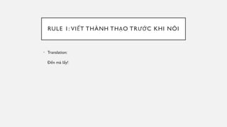 RULE 1: VIẾT THÀNH THẠO TRƯỚC KHI NÓI
• Translation:
Đến mà lấy!
 