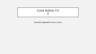 CHIA ĐỘNG TỪ
2
Yesterday, I opened the doors at 8am.
 