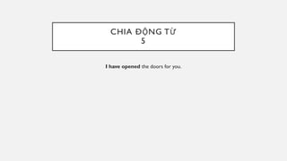 CHIA ĐỘNG TỪ
5
I have opened the doors for you.
 