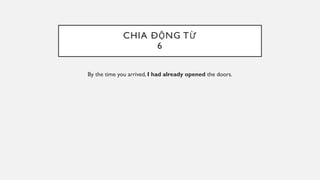 CHIA ĐỘNG TỪ
6
By the time you arrived, I had already opened the doors.
 