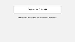 DẠNG PHỦ ĐỊNH
I will not have been waiting here for three hours by six o'clock.
 