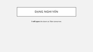 DẠNG NGHI VẤN
I will open the doors at 10am tomorrow.
 