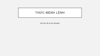 THỨC MỆNH LỆNH
Let him do as he chooses.
 
