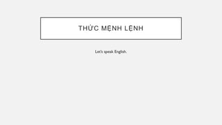 THỨC MỆNH LỆNH
Let’s speak English.
 