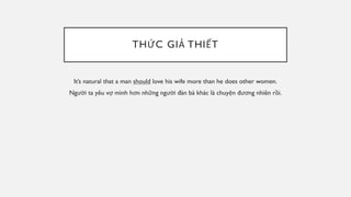 THỨC GIẢ THIẾT
It’s natural that a man should love his wife more than he does other women.
Người ta yêu vợ mình hơn những người đàn bà khác là chuyện đương nhiên rồi.
 