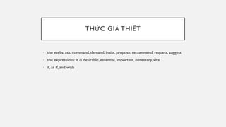 THỨC GIẢ THIẾT
• the verbs: ask, command, demand, insist, propose, recommend, request, suggest
• the expressions: it is desirable, essential, important, necessary, vital
• if, as if, and wish
 