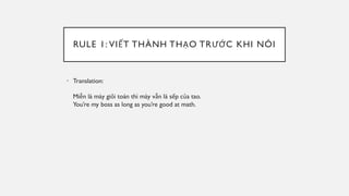 RULE 1: VIẾT THÀNH THẠO TRƯỚC KHI NÓI
• Translation:
Miễn là mày giỏi toán thì mày vẫn là sếp của tao.
You’re my boss as long as you’re good at math.
 