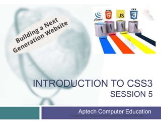 INTRODUCTION TO CSS3
SESSION 5
Aptech Computer Education
Presented by Muhammad Ehtisham Siddiqui (BSCS)
1
 