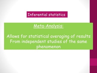Inferential statistics
Meta-Analysis:
Allows for statistical averaging of results
From independent studies of the same
phenomenon
 