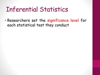 Inferential Statistics
• Researchers set the significance level for
each statistical test they conduct
 