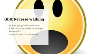 GDB: Reverse walking
- GDB let you go back in the time.
- It will record your code so it can go
backwards.
- Slow and resources expensive.
 