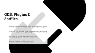 GDB: Plugins &
dotfiles
- You can customize and extend your gdb.
- Create your own perl or python functions.
to debug your data structures.
- Have a look to my dotfiles :)
 