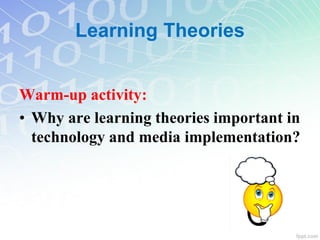 Warm-up activity:
• Why are learning theories important in
technology and media implementation?
Learning Theories
 