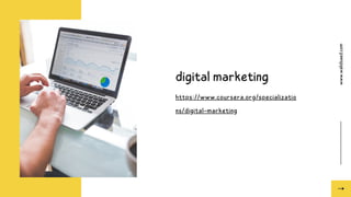 www.walidsaed.com
digital marketing
https://www.coursera.org/specializatio
ns/digital-marketing
 