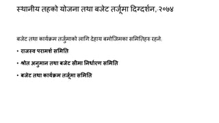 स्थानीम तहको मोजना तथा फजेट तजूकभा ददग्दशकन,-२०७४
फजेट तथा कामकिभ तजुकभाको रागग देहाम फभोक्जभका समभनतहरु यहने;
• याजस्व ऩयाभशा समभनत
• श्रोत अनुभान तथा फजेट सीभा ननधाायण समभनत
• फजेट तथा कामाक्रभ तजूाभा समभनत
 