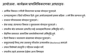 आमोजना / कामकिभ प्राथमभक्रककयणका आधायहरु्
• आगथकक विकास य गरयिी ननिायणभा प्रत्मऺ मोगदान ऩुय्माउने,
• उत्ऩादनभूरक य नछटो प्रनतपर ददने (ठु रा आमोजनाहरुको हकभा फदढभा ३ िषक मबत्र सम्ऩन्त्न हुने)
• याजस्ि ऩरयचारनभा मोगदान ऩुय्माउने ।
• सेिा प्रिाह, सॊस्थागत विकास य सुशासनभा मोगदान ऩुय्माउने ।
• स्थानीम श्रोत साधनभा आधारयत बई जनसहबागगताका अमबिृवद्ध गने ।
• रैङ्गगक सभानता, साभाक्जक सभािेशीकयणको अमबिृवद्ध हुने,
• ददगो विकास य िाताियण सॊयऺणभा मोगदान ऩुय्माउने ।
• सभुदामराई विऩद् तथा जरिामु ऩरयितकन उत्थानशीर (Resilience) फनाउने
• स्थान विशेषको सॊस्कृ नत य ऩदहचान प्रिद्धकन गने,
• स्थानीम तहरे आिचमक देखेका अन्त्म विषमहरू
 