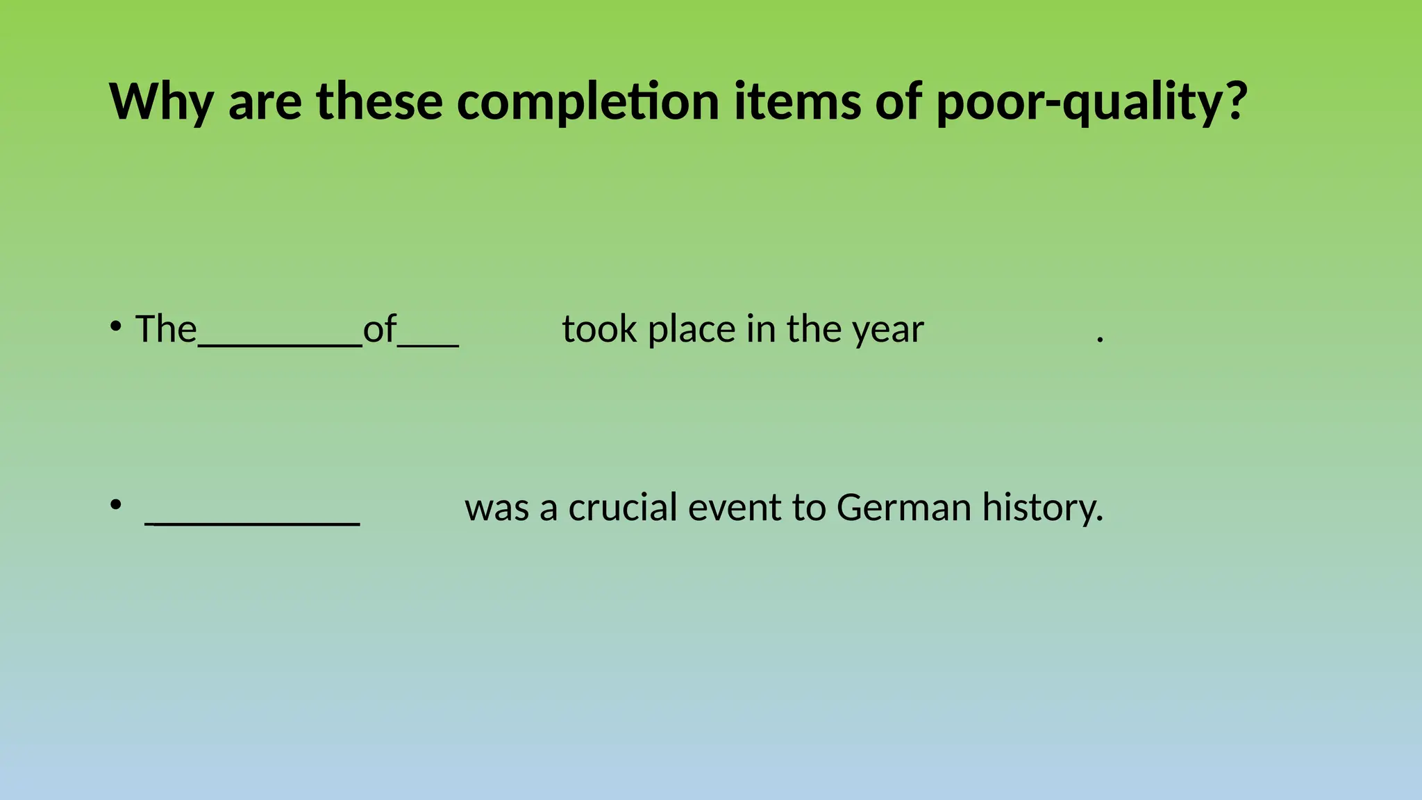 Why are these completion items of poor-quality?
• The________of___ took place in the year .
• __________ was a crucial event to German history.
 