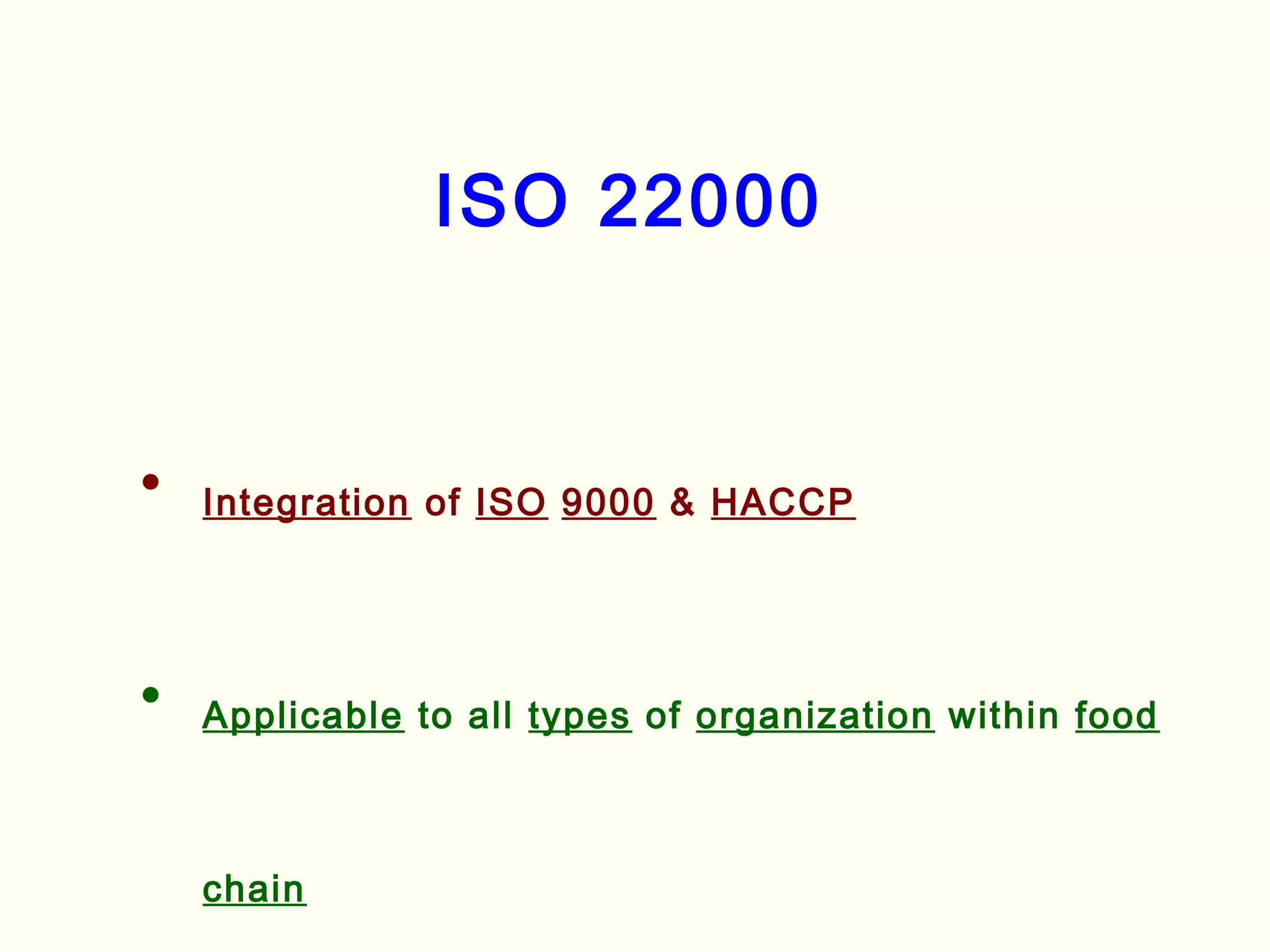 ISO 22000
• Integration of ISO 9000 & HACCP
• Applicable to all types of organization within food
chain
 