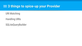 3 things to spice-up your Provider
URI Matching
Handling URIs
SQLiteQueryBuilder
 