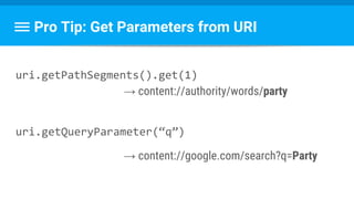Pro Tip: Get Parameters from URI
uri.getPathSegments().get(1)
→ content://authority/words/party
uri.getQueryParameter(“q”)
→ content://google.com/search?q=Party
 
