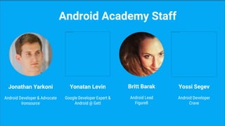 Jonathan Yarkoni
Android Developer & Advocate
Ironsource
Android Academy Staff
Yonatan Levin
Google Developer Expert &
Android @ Gett
Britt Barak
Android Lead
Figure8
Yossi Segev
Android Developer
Crave
 