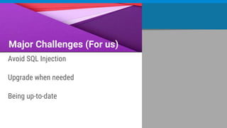 Major Challenges (For us)
Avoid SQL Injection
Upgrade when needed
Being up-to-date
 