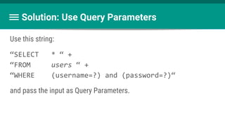 Solution: Use Query Parameters
Use this string:
“SELECT * “ +
“FROM users “ +
“WHERE (username=?) and (password=?)“
and pass the input as Query Parameters.
 