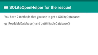 You have 2 methods that you use to get a SQLiteDatabase:
getReadableDatabase() and getWritableDatabase()
SQLiteOpenHelper for the rescue!
 