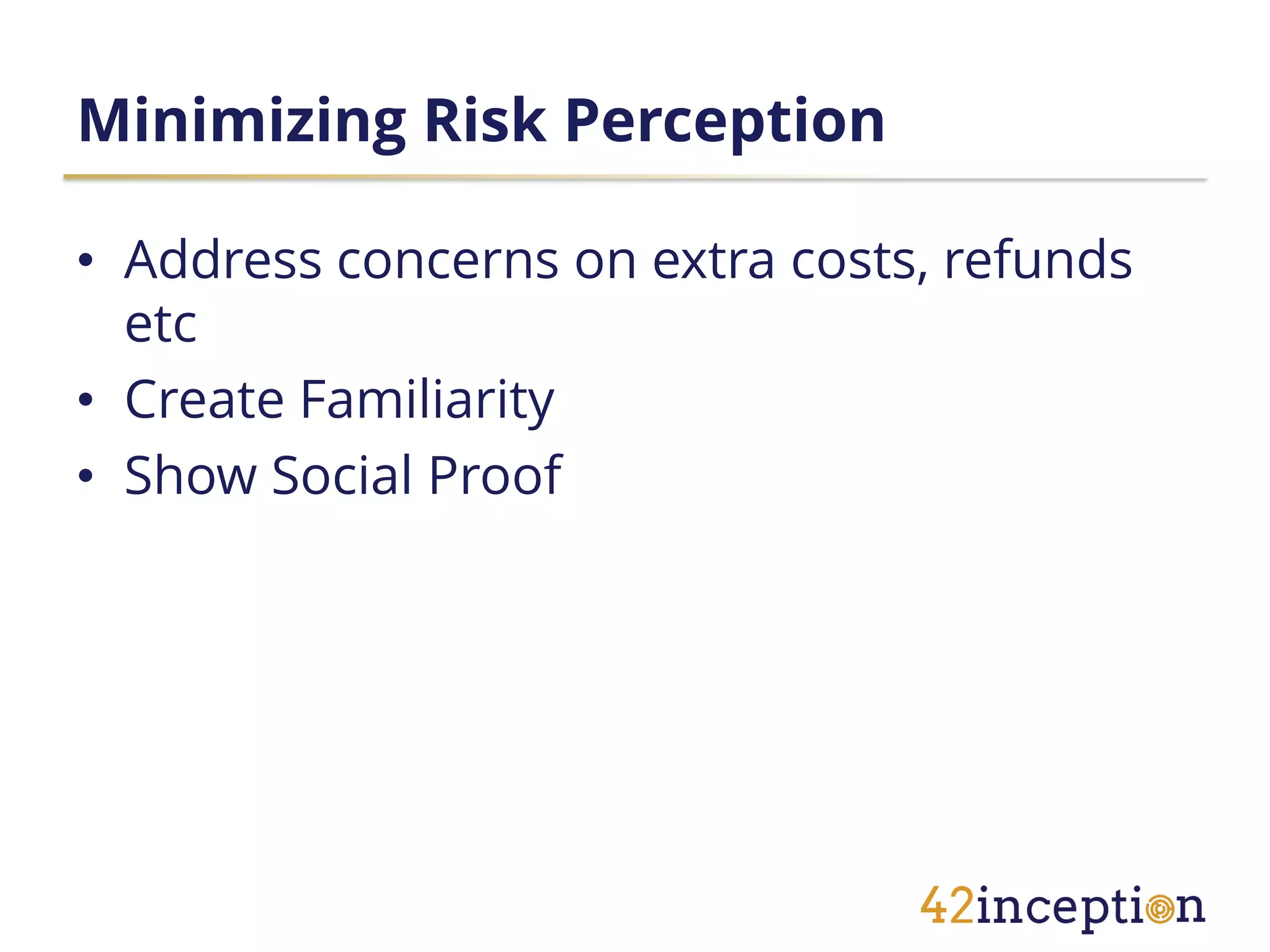 Minimizing Risk Perception

• Address concerns on extra costs, refunds
  etc
• Create Familiarity
• Show Social Proof
 