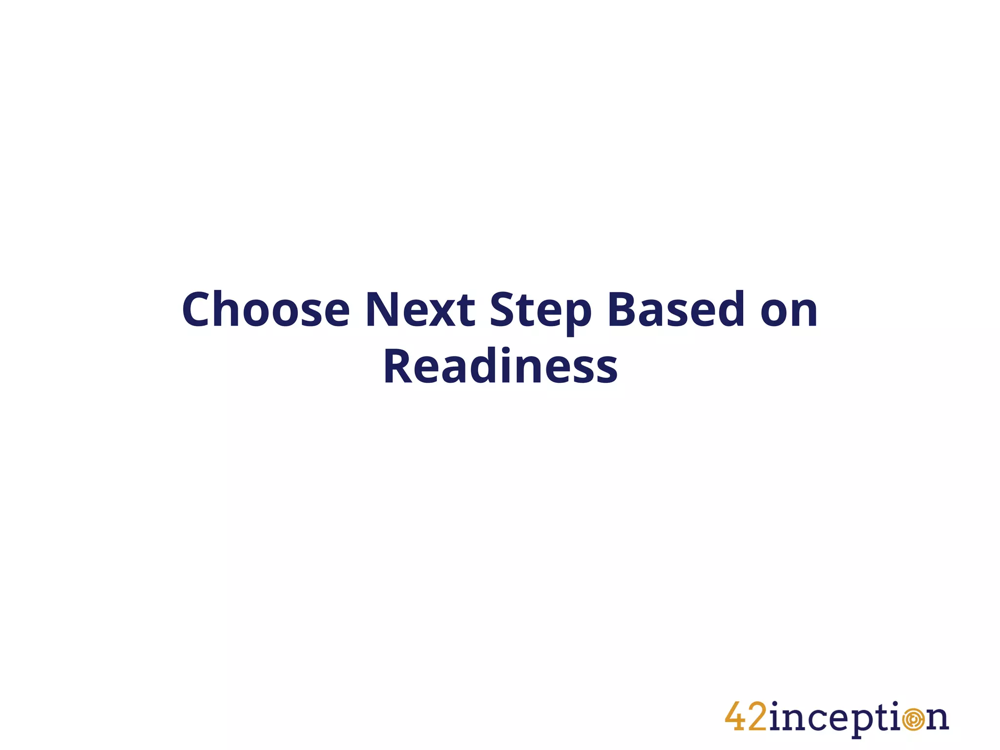 Choose Next Step Based on
       Readiness
 