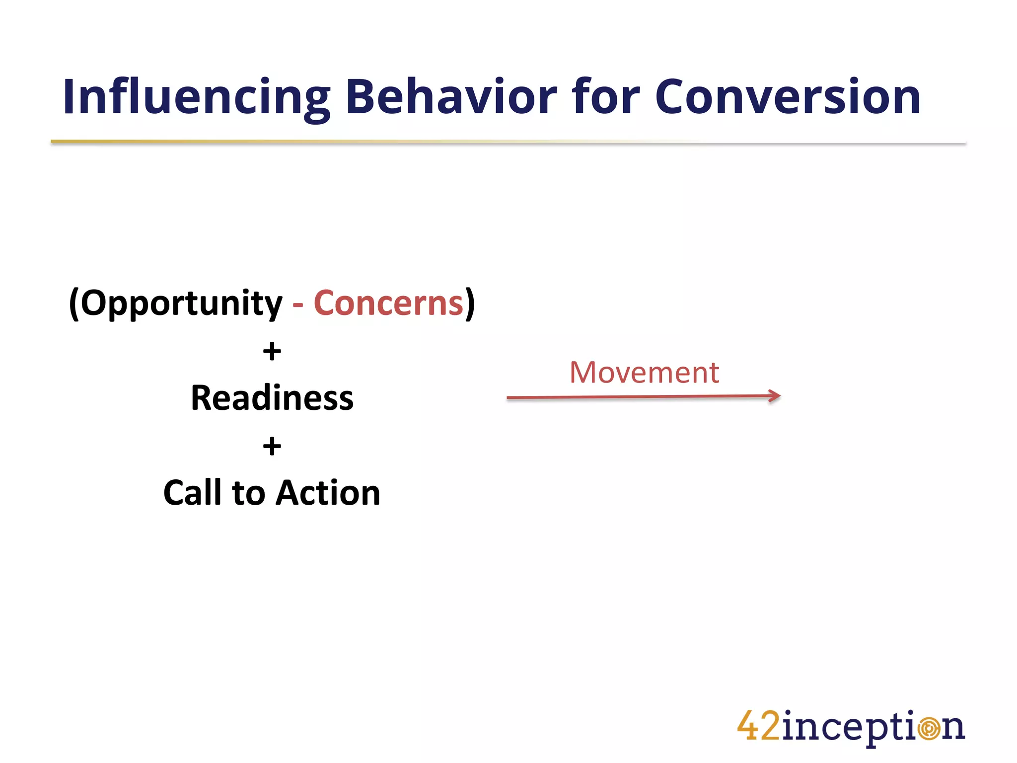 Influencing Behavior for Conversion



(Opportunity - Concerns)
            +
                           Movement
      Readiness
            +
     Call to Action
 