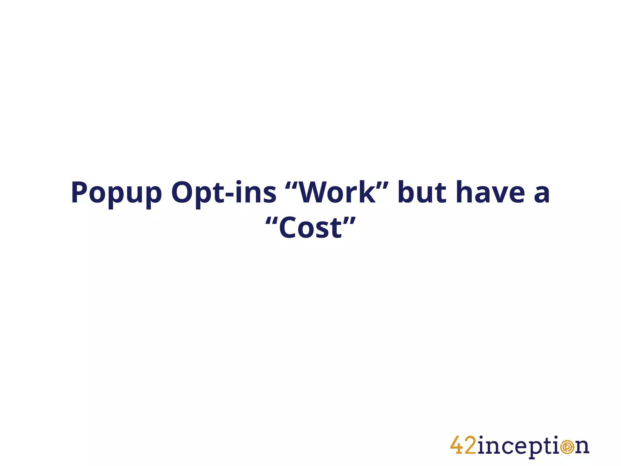 Popup Opt-ins “Work” but have a
            “Cost”
 