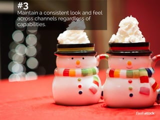 #3
Maintain a consistent look and feel
across channels regardless of
capabilities.
 