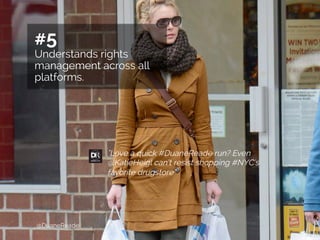 Rights	
  Management	
   G	
  
#5
Understands rights
management across all
platforms.
"Love a quick #DuaneReade run? Even
@KatieHeigl can’t resist shopping #NYC's
favorite drugstore”
@DuaneReade
 
