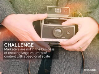 CHALLENGE
Marketers are not in the business
of creating large volumes of
content with speed or at scale
 