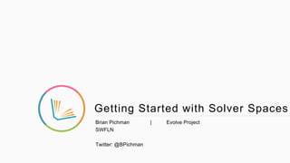Getting Started with Solver Spaces
Brian Pichman | Evolve Project
SWFLN
Twitter: @BPichman
 