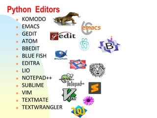 Python Editors
 KOMODO
 EMACS
 GEDIT
 ATOM
 BBEDIT
 BLUE FISH
 EDITRA
 LIO
 NOTEPAD++
 SUBLIME
 VIM
 TEXTMATE
 TEXTWRANGLER
 