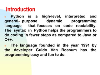 Introduction
 Python is a high-level, interpreted and
general- purpose dynamic programming
language that focuses on code ...